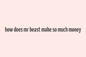 how does mr beast make so much money