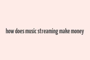 how does music streaming make money