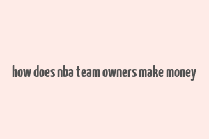 how does nba team owners make money