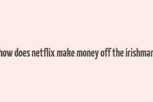 how does netflix make money off the irishman