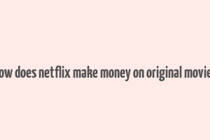 how does netflix make money on original movies