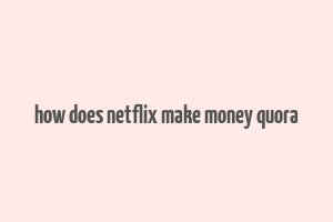 how does netflix make money quora