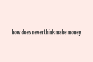 how does neverthink make money