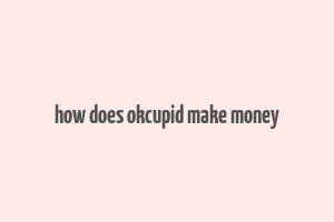 how does okcupid make money