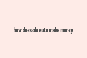 how does ola auto make money