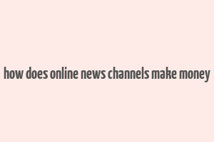 how does online news channels make money