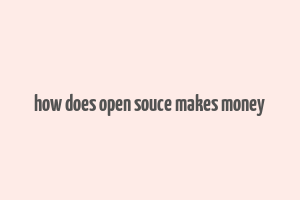 how does open souce makes money