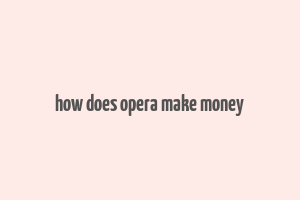 how does opera make money