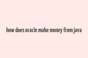 how does oracle make money from java