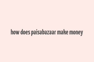 how does paisabazaar make money