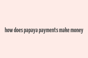 how does papaya payments make money