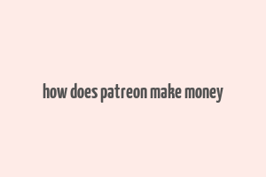 how does patreon make money