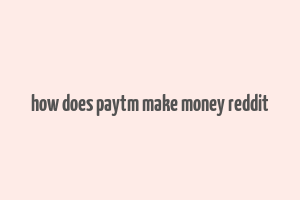 how does paytm make money reddit