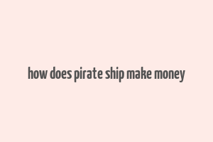 how does pirate ship make money