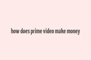 how does prime video make money