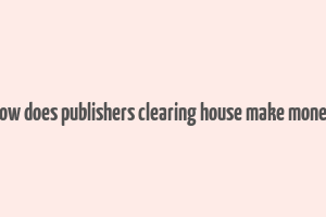 how does publishers clearing house make money