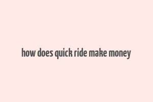 how does quick ride make money