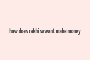 how does rakhi sawant make money