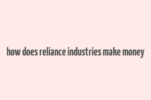 how does reliance industries make money