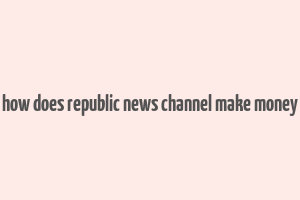 how does republic news channel make money