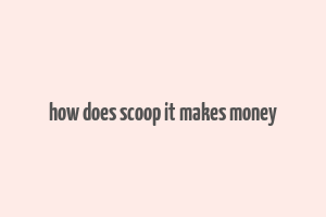 how does scoop it makes money