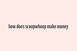 how does scoopwhoop make money