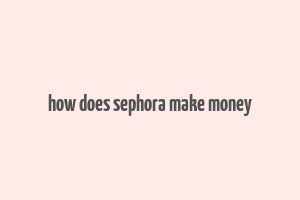 how does sephora make money