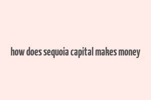 how does sequoia capital makes money