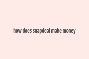 how does snapdeal make money