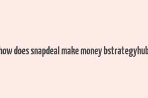 how does snapdeal make money bstrategyhub