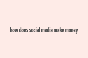 how does social media make money