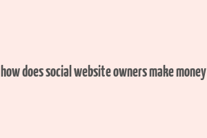 how does social website owners make money