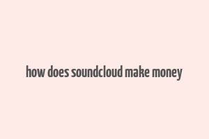 how does soundcloud make money