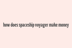 how does spaceship voyager make money