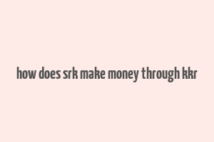 how does srk make money through kkr