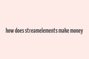 how does streamelements make money