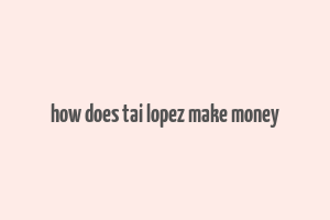 how does tai lopez make money