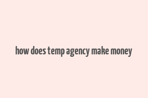 how does temp agency make money