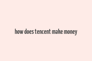 how does tencent make money