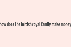 how does the british royal family make money