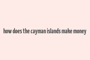 how does the cayman islands make money