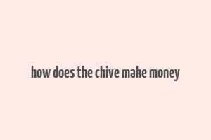 how does the chive make money