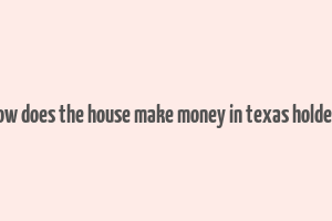 how does the house make money in texas holdem