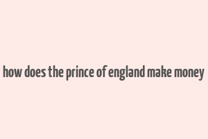 how does the prince of england make money