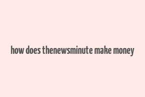 how does thenewsminute make money