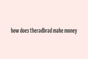 how does theradbrad make money