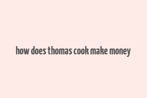 how does thomas cook make money