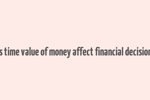 how does time value of money affect financial decision making