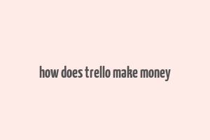 how does trello make money