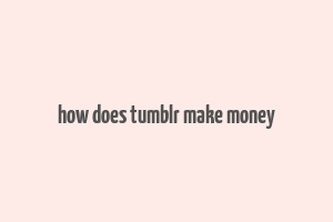 how does tumblr make money